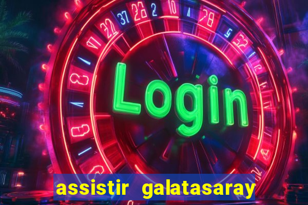 assistir galatasaray ao vivo